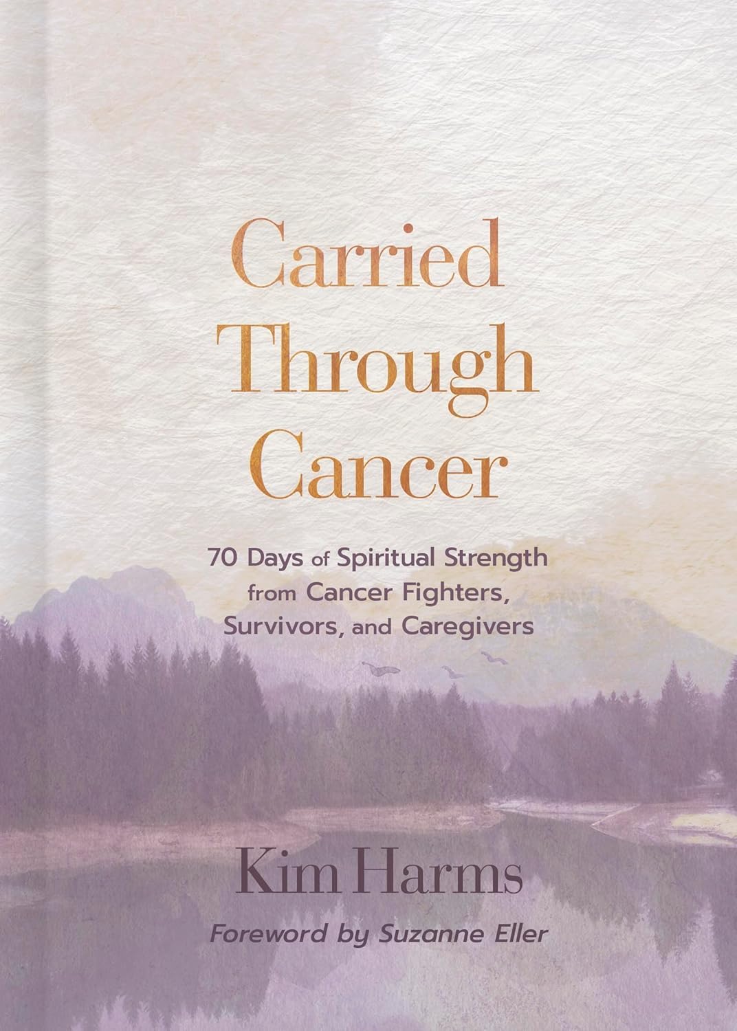 Carried Through Cancer: 70 Days of Spiritual Strength from Cancer Fighters, Survivors, and Caregivers