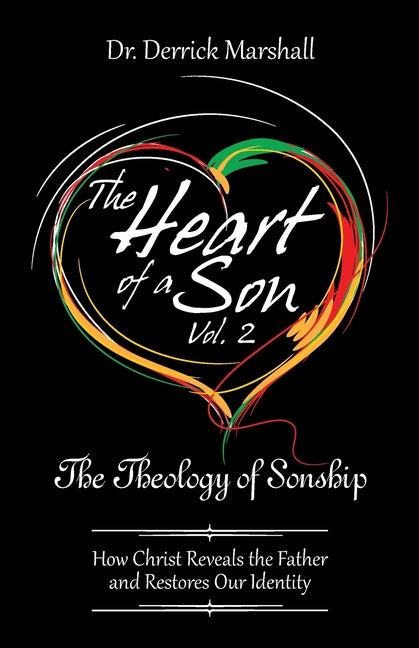 The Heart of a Son Vol. 2 The Theology of Sonship: How Christ Reveals the Father and Restores Our Identity