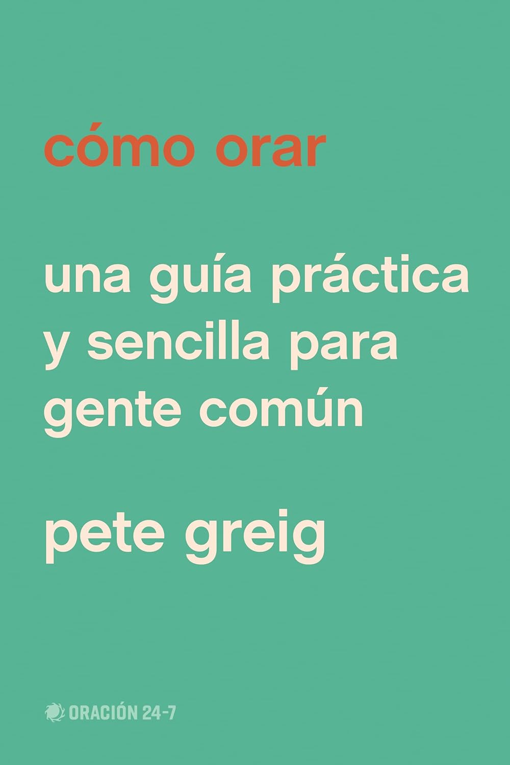 Como Orar: Una Guia Practica Y Sencilla Para Gente Comun