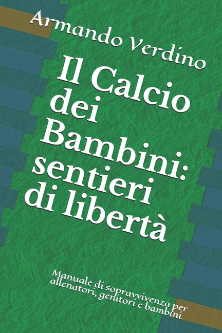 Il Calcio dei Bambini: sentieri di liberta Manuale di sopravvivenza per allenatori, genitori e bambini
