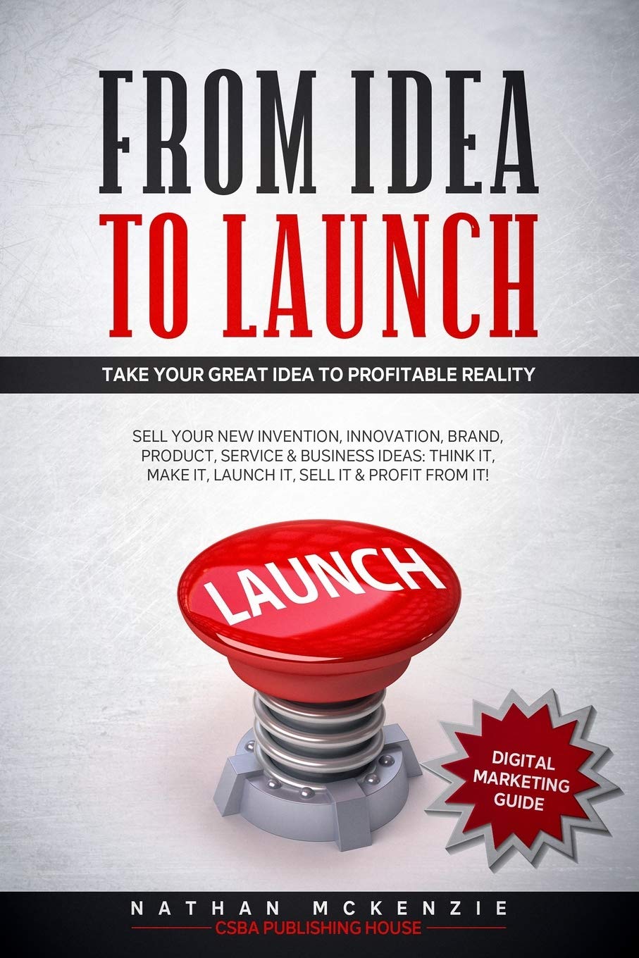From Idea to Launch: Take your Great Idea to Profitable Reality - Sell your New Invention, Innovation, Brand, Product, Service & Business Ideas -Think