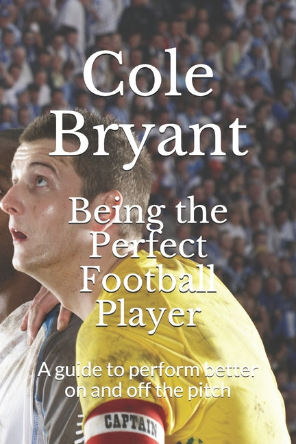 Being the Perfect Football Player: A guide to perform better on and off the pitch
