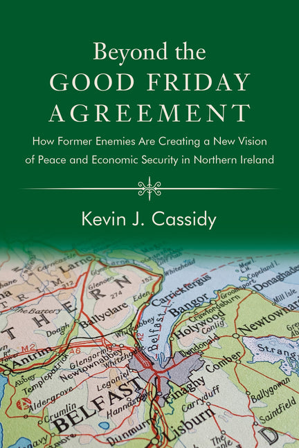 Beyond the Good Friday Agreement: How Former Enemies Are Creating a New Vision of Peace and Economic Security in Northern Ireland