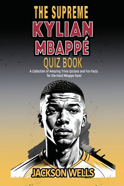 Kylian Mbappe: The supreme Quiz and Triva book on the Golden Boy of French Soccer