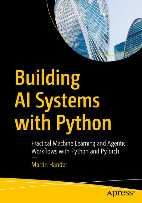 Building AI Systems with Python: Practical Machine Learning and Agentic Workflows with Python and Pytorch
