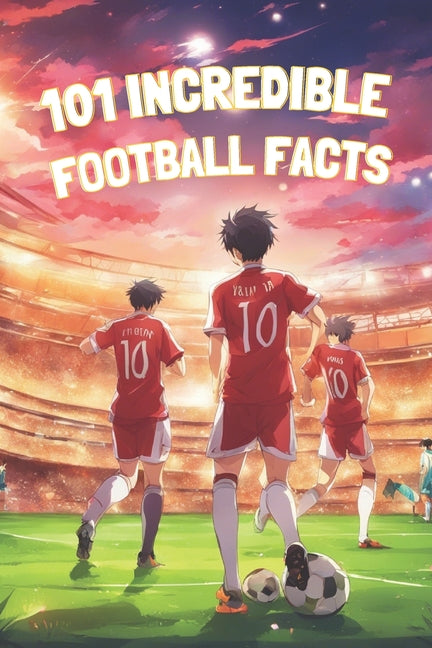 101 Incredible Football Facts: Coloured pages: Journey to the heart of football: Stories, Heroes and Humour