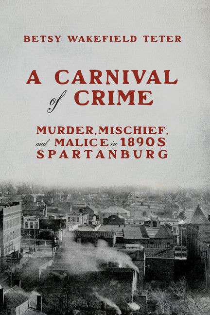 A Carnival of Crime: Murder, Mischief, and Malice in 1890s Spartanburg