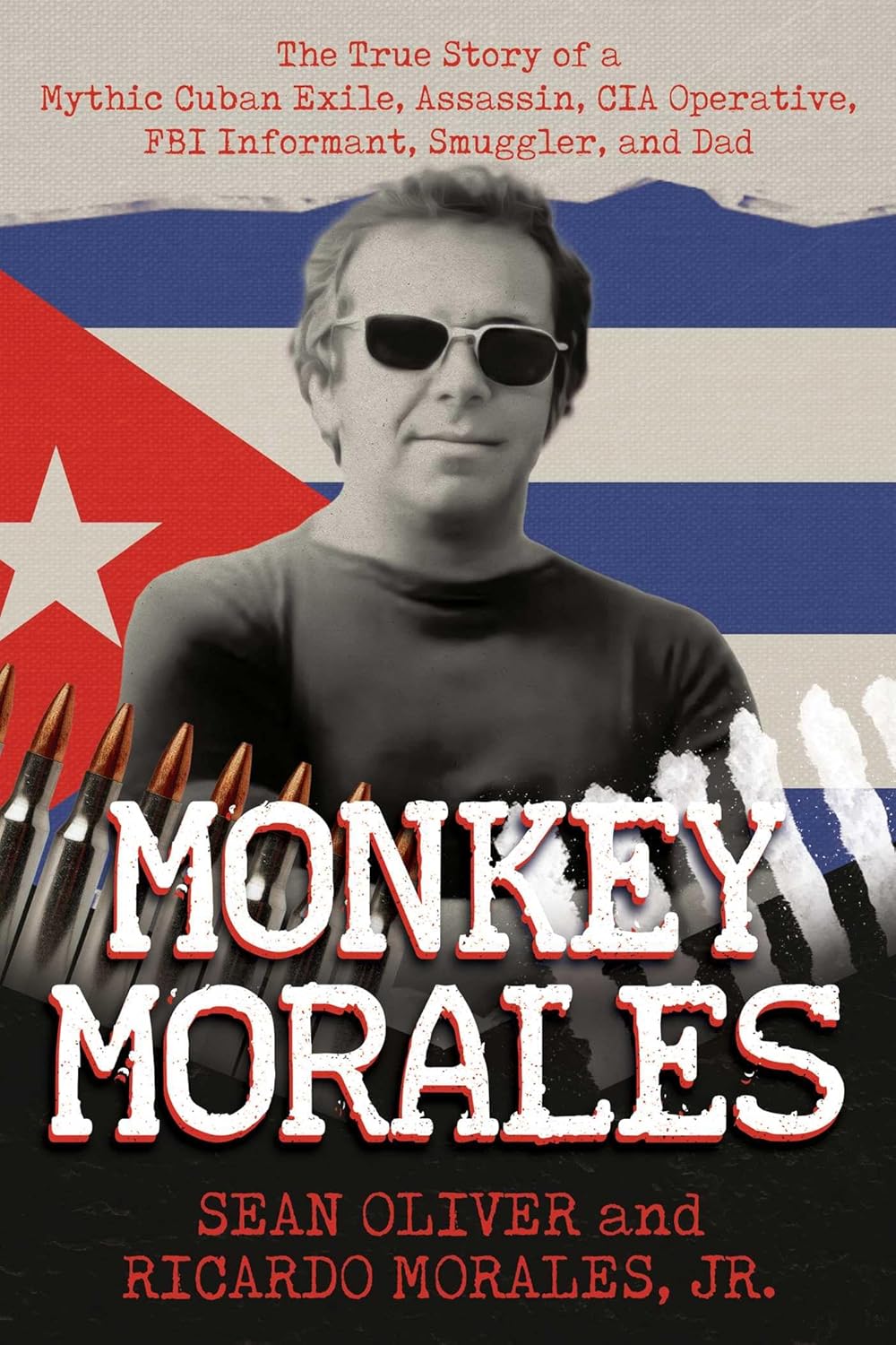 Monkey Morales: The True Story of a Mythic Cuban Exile, Assassin, CIA Operative, FBI Informant, Smuggler, and Dad