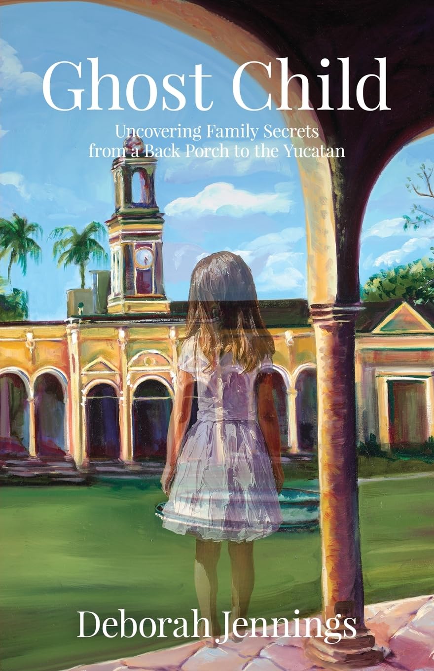 Ghost Child: Uncovering Family Secrets from a Back Porch to the Yucatan