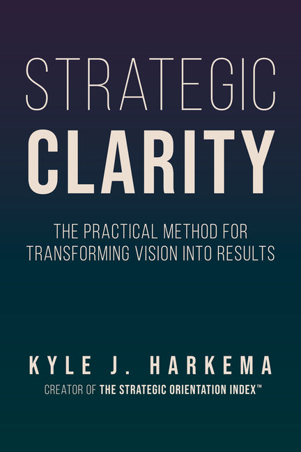 Strategic Clarity: The Practical Method for Transforming Vision Into Results
