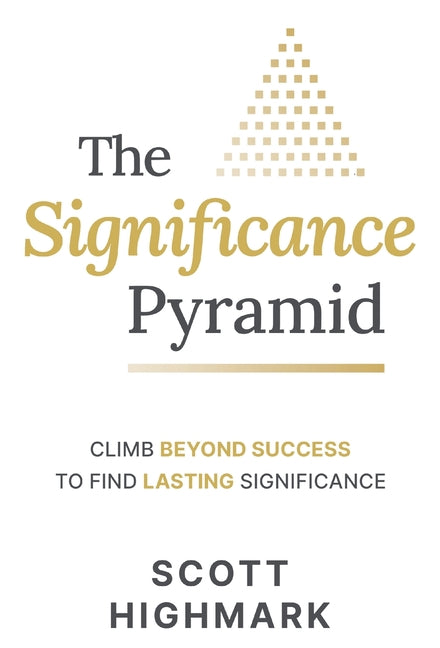 The Significance Pyramid: Climb Beyond Success to Find Lasting Significance