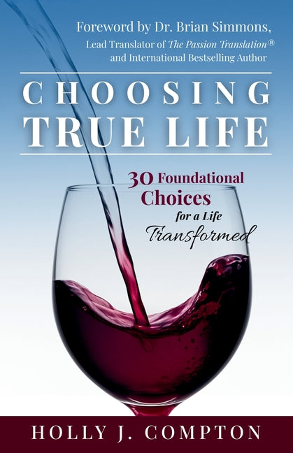 Choosing True Life: 30 Foundational Choices for a Life Transformed