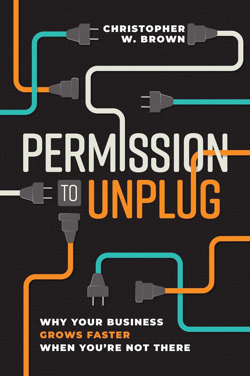 Permission to Unplug: Why Your Business Grows Faster When You're Not There