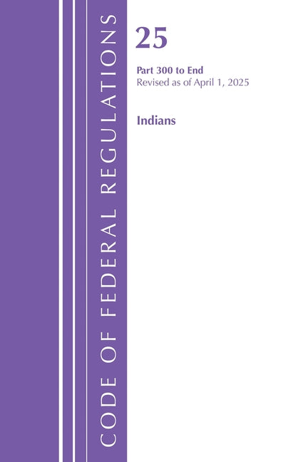 Code of Federal Regulations, Title 25 Indians 300-End, Revised as of April 1, 2025