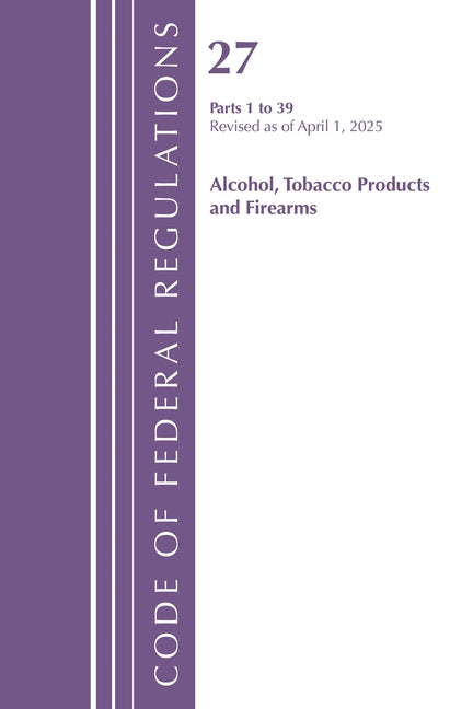 Code of Federal Regulations, Title 27 Alcohol Tobacco 1-39, Revised as of April 1, 2025