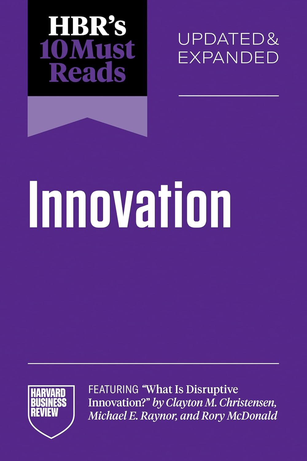 Hbr's 10 Must Reads on Innovation, Updated & Expanded (Featuring What Is Disruptive Innovation? by Clayton M. Christensen, Michael E. Raynor, and Rory