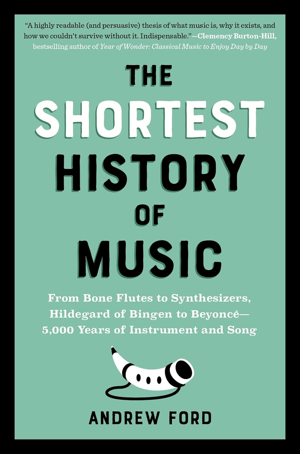 The Shortest History of Music: From Bone Flutes to Synthesizers, Hildegard of Bingen to Beyonce - 5,000 Years of Instrument and Song