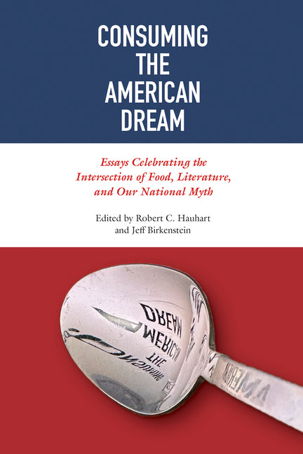 Consuming the American Dream: Essays Celebrating the Intersection of Food, Literature, and Our National Myth