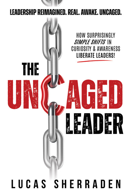 The Uncaged Leader: How Surprisingly Simple Shifts in Curiosity and Awareness Liberate Leaders