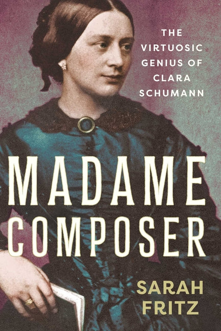 Madame Composer: The Virtuosic Genius of Clara Schumann