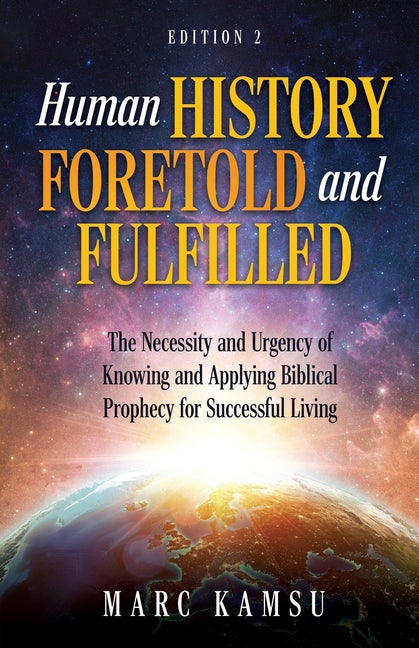 Human History Foretold and Fulfilled: The Necessity and Urgency of Knowing and Applying Biblical Prophecy for Successful Living