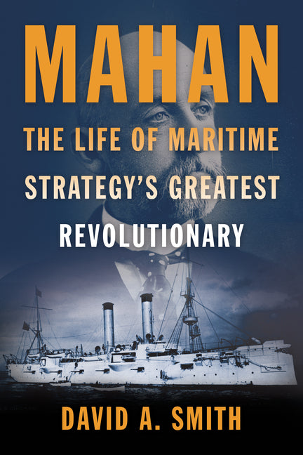 Mahan: The Life of Maritime Strategy's Greatest Revolutionary