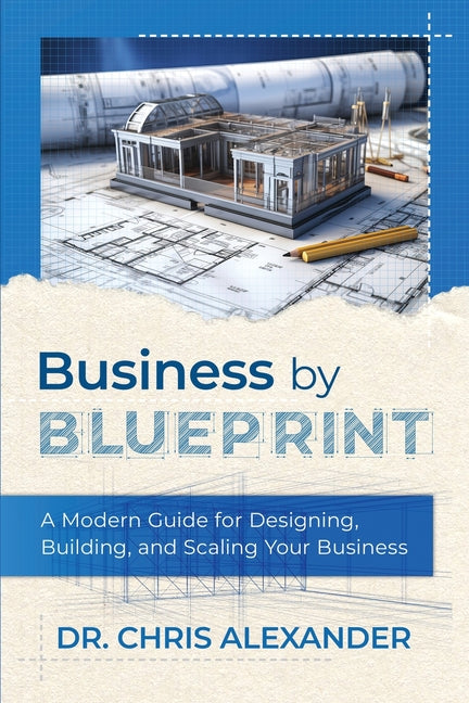 Business by Blueprint: A Modern Guide for Designing, Building, and Scaling Your Business