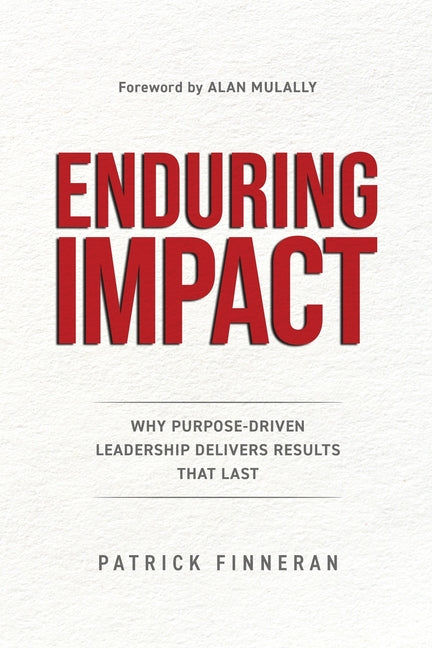 Enduring Impact: Why Purpose Driven Leadership Delivers Results That Last