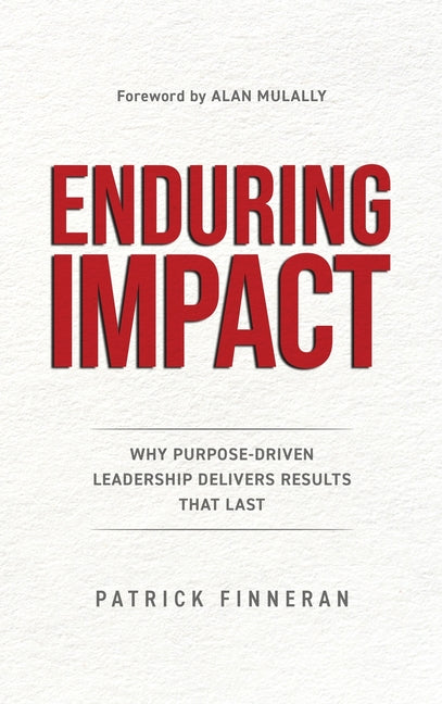 Enduring Impact: Why Purpose Driven Leadership Delivers Results That Last