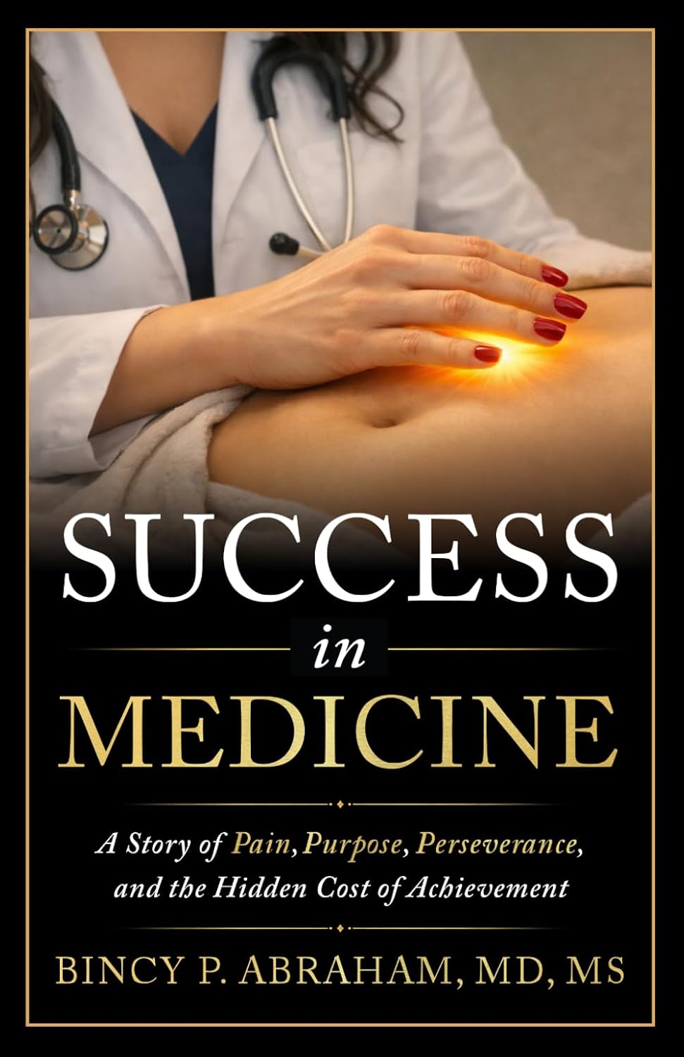 Success in Medicine: A Story of Pain, Purpose, Perseverance, and the Hidden Cost of Achievement