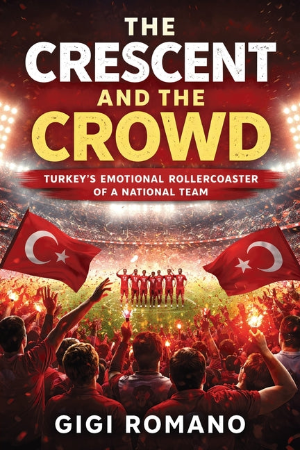 The Crescent and the Crowd: Turkey's Emotional Rollercoaster of a National Team