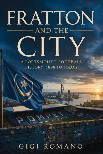 Fratton and the City: A Portsmouth Football History, 1898 to Today