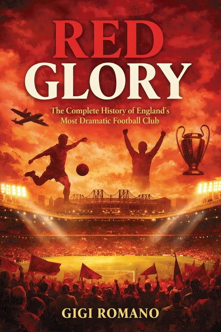 Red Glory: The Complete History of England's Most Dramatic Football Club