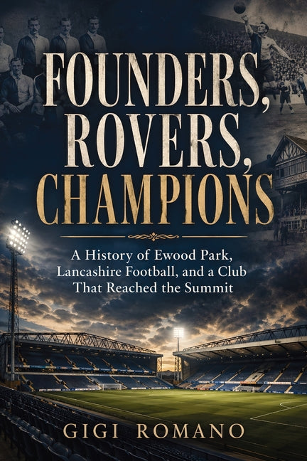 Founders, Rovers, Champions: A History of Ewood Park, Lancashire Football, and a Club That Reached the Summit