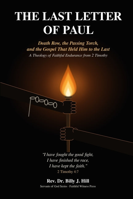 The Last Letter of Paul: Death Row, the Passing Torch, and the Gospel That Held Him to the Last - A Theology of Faithful Endurance from 2 Timothy