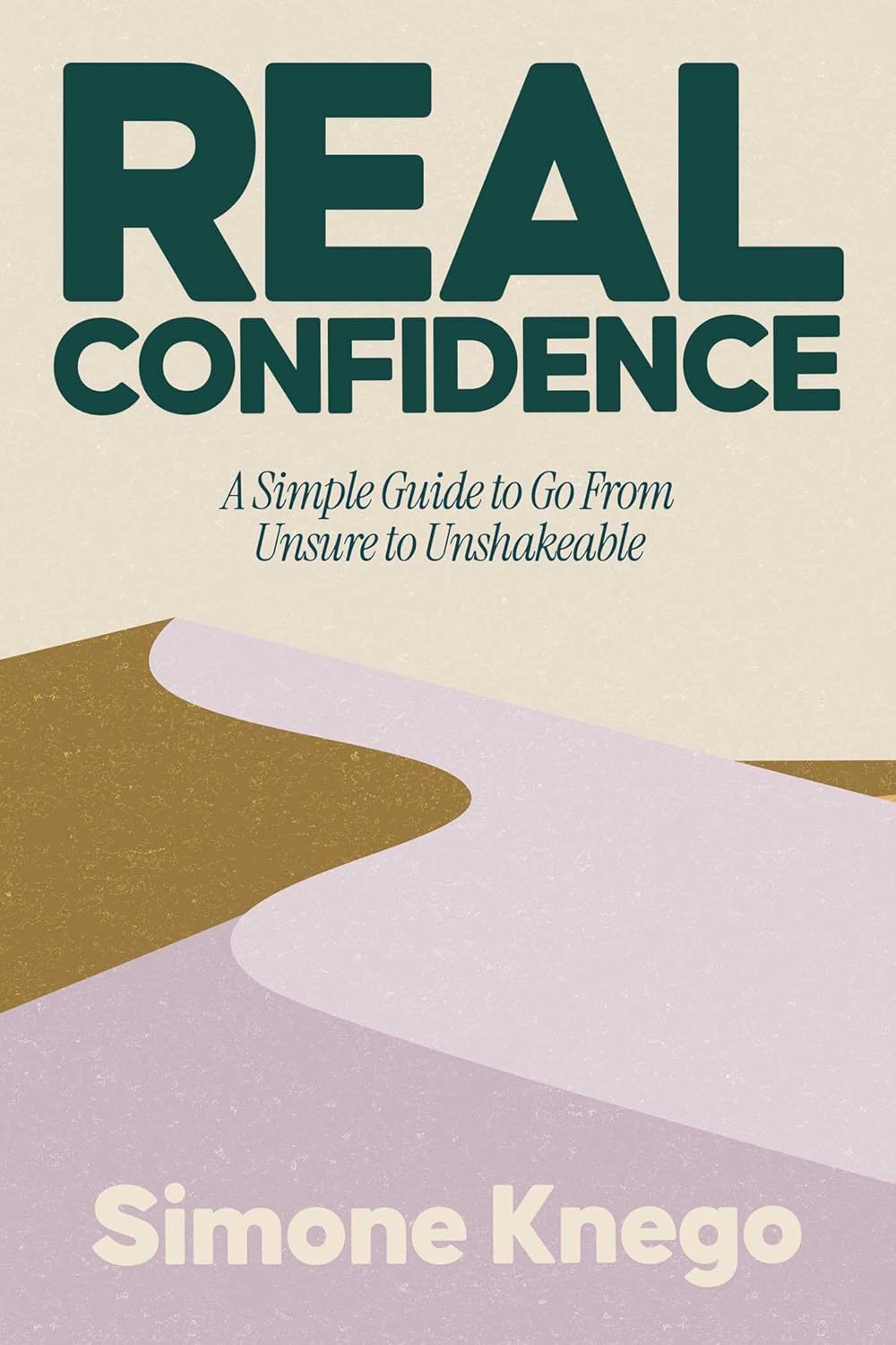 Real Confidence: A Simple Guide to Go from Unsure to Unshakeable