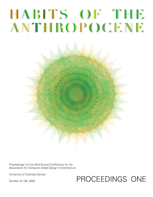 Acadia 2023: Habits of the Anthropocene: Scarcity and Abundance in a Post-Material Economy Volume 3: Proceedings of the 43rd Annual Conference for the