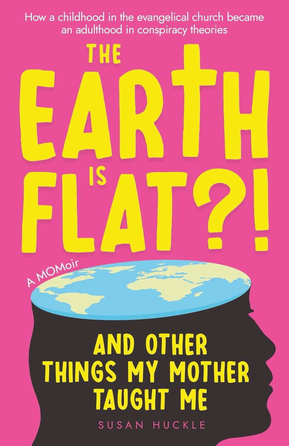 The Earth Is Flat?! And Other Things My Mother Taught Me: How a childhood in the evangelical church became an adulthood in conspiracy theories