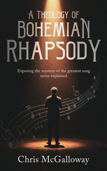 A Theology of Bohemian Rhapsody: Exposing the mystery of the greatest song never explained