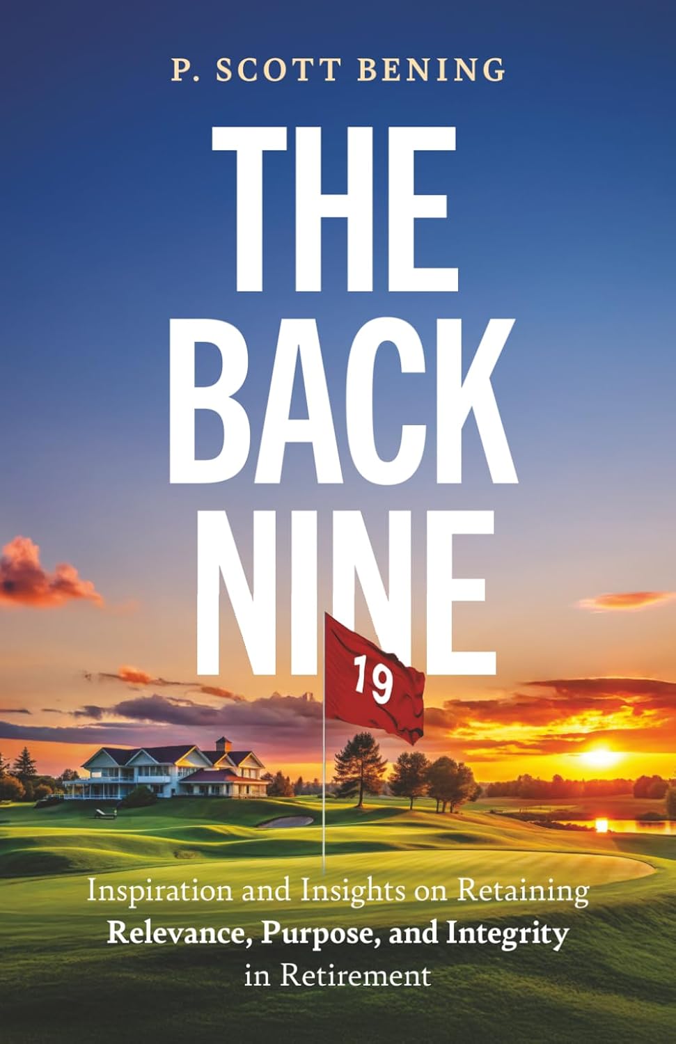 The Back Nine: Inspiration and Insights on Retaining Relevance, Purpose, and Integrity in Retirement
