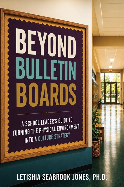 Beyond Bulletin Boards: A School Leader's Guide to Turning the Physical Environment Into a Culture Strategy