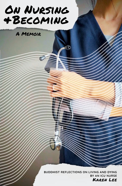 On Nursing and Becoming: Buddhist Reflections on Living and Dying by an ICU Nurse