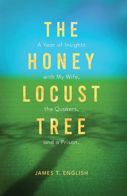 The Honey Locust Tree: A Year of Insights with My Wife, the Quakers, and a Prison