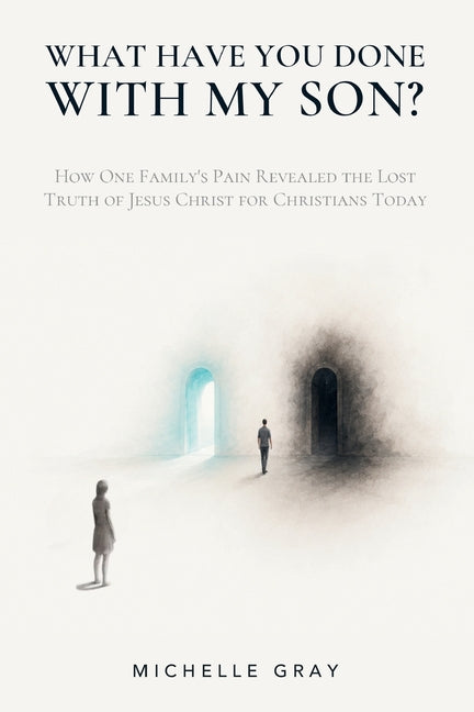What Have You Done with My Son?: How One Family's Pain Revealed the Lost Truth of Jesus Christ for Christians Today