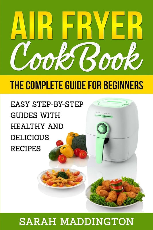 Air Fryer Cookbook: The Complete Guide for Beginners: Easy Step-by-Step Guides