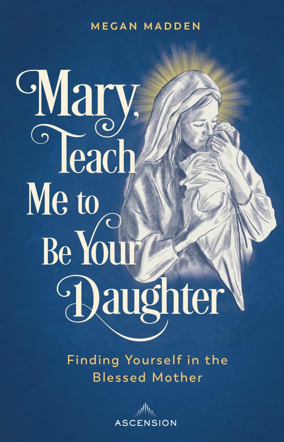 Mary Teach Me to Be Your Daughter: Finding Yourself in the Blessed Mother