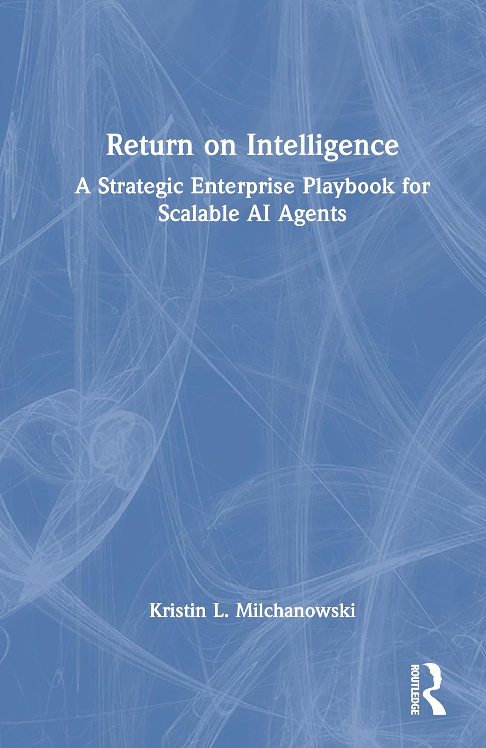 Return on Intelligence: A Strategic Enterprise Playbook for Scalable AI Agents
