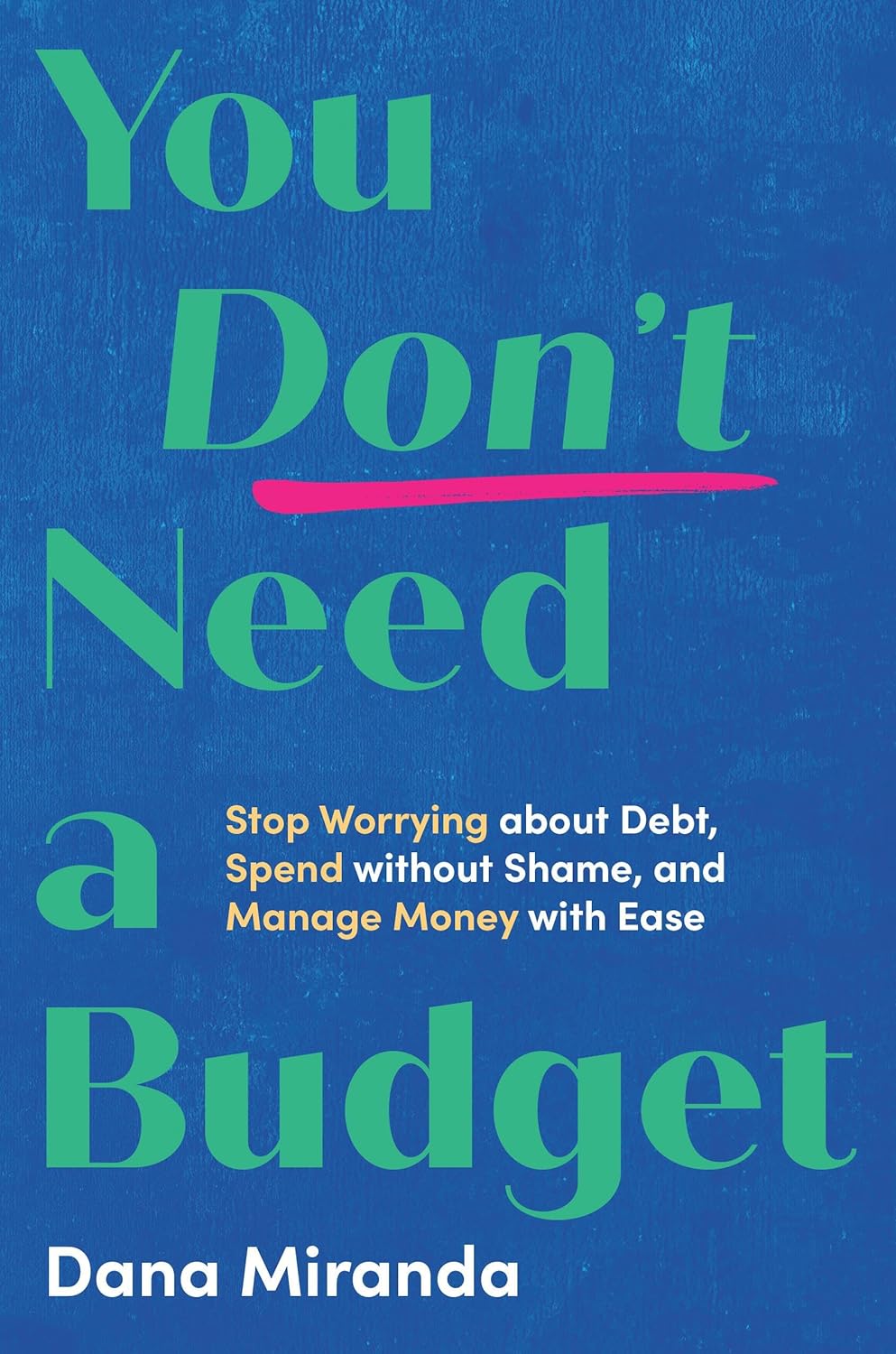 You Don't Need a Budget: Stop Worrying about Debt, Spend Without Shame, and Manage Money with Ease