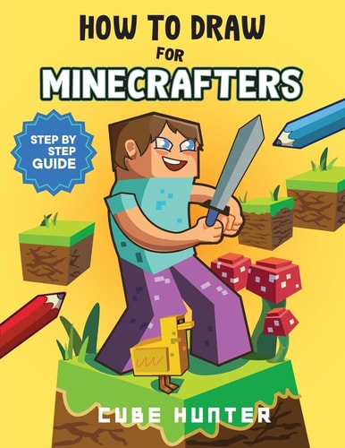 How To Draw for Minecrafter: Crafting Creativity A Step-by-Step Guide to Drawing for Minecrafter Enthusiasts (Unofficial Minecraft Activity Book for Kids)