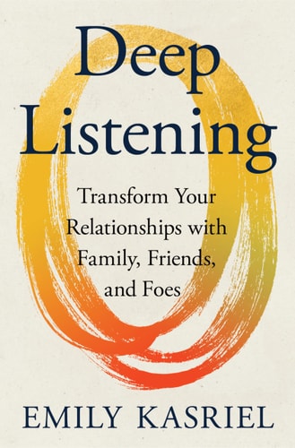 Deep Listening: Transform Your Relationships with Family, Friends, and Foes